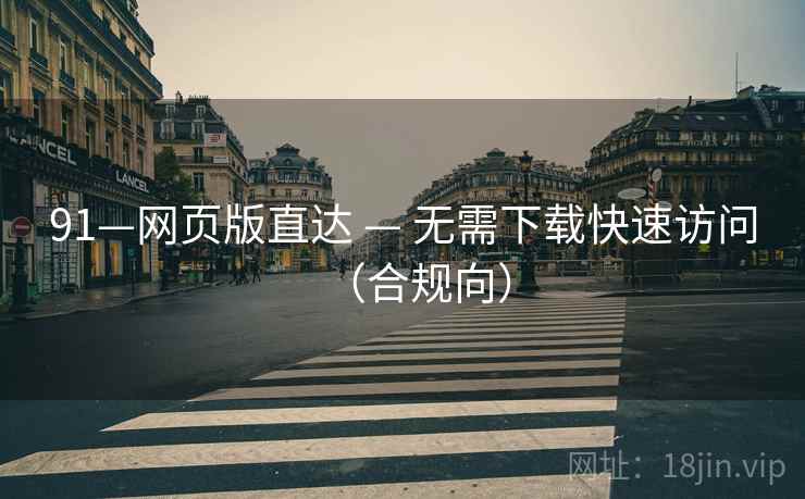91—网页版直达 — 无需下载快速访问（合规向）